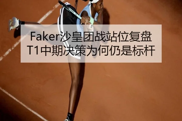 Faker沙皇团战站位复盘T1中期决策为何仍是标杆