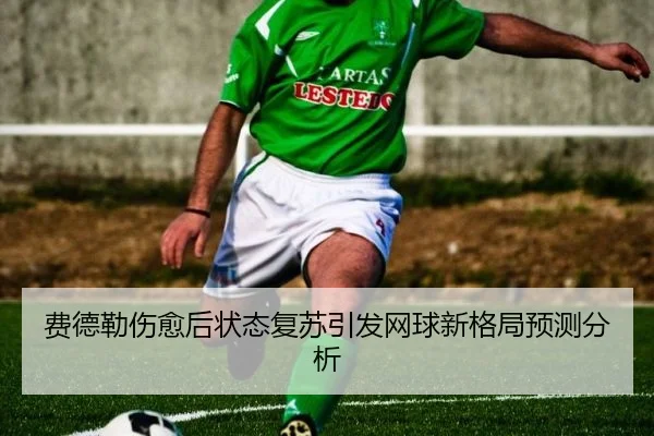 费德勒伤愈后状态复苏引发网球新格局预测分析