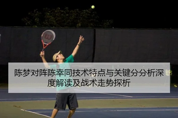 陈梦对阵陈幸同技术特点与关键分分析深度解读及战术走势探析