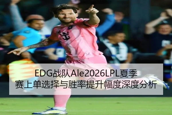 EDG战队Ale2026LPL夏季赛上单选择与胜率提升幅度深度分析