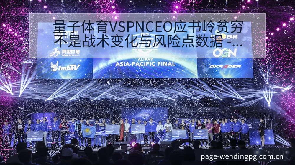 量子体育VSPNCEO应书岭贫穷不是战术变化与风险点数据 - 问鼎PG