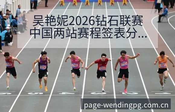 吴艳妮2026钻石联赛中国两站赛程签表分析及100米栏外 - 问鼎PG